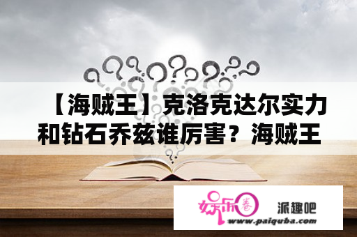 【海贼王】克洛克达尔实力和钻石乔兹谁厉害？海贼王剧场版13五老星