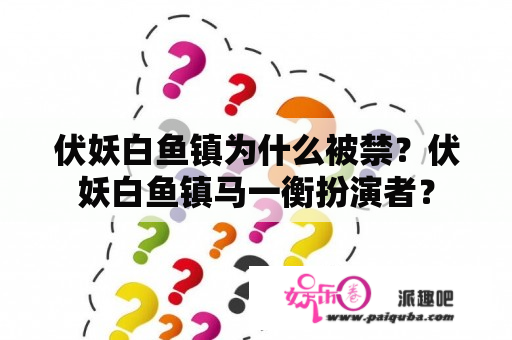 伏妖白鱼镇为什么被禁？伏妖白鱼镇马一衡扮演者？