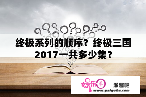 终极系列的顺序？终极三国2017一共多少集？