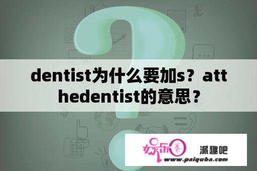 dentist为什么要加s？atthedentist的意思？