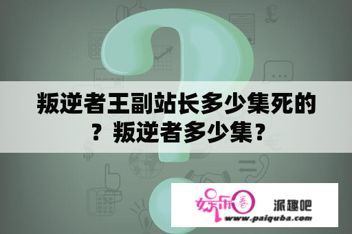 叛逆者王副站长多少集死的？叛逆者多少集？