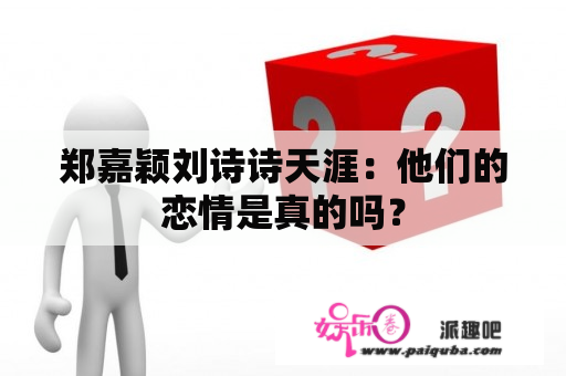 郑嘉颖刘诗诗天涯：他们的恋情是真的吗？