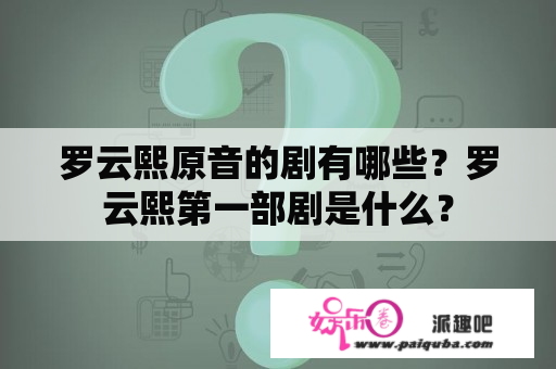 罗云熙原音的剧有哪些？罗云熙第一部剧是什么？