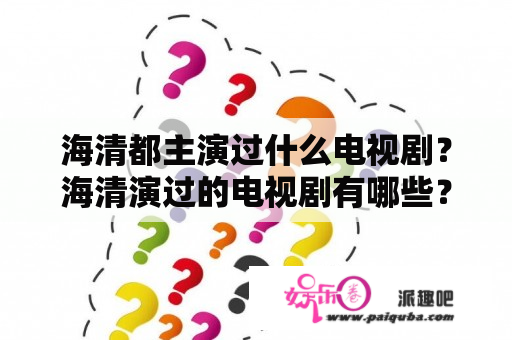 海清都主演过什么电视剧？海清演过的电视剧有哪些？