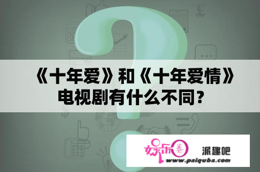 《十年爱》和《十年爱情》电视剧有什么不同？