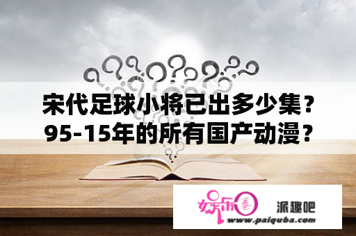 宋代足球小将已出多少集？95-15年的所有国产动漫？