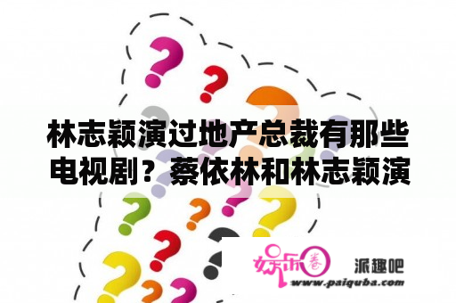 林志颖演过地产总裁有那些电视剧？蔡依林和林志颖演过的电视剧？