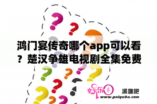 鸿门宴传奇哪个app可以看？楚汉争雄电视剧全集免费观看