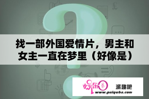 找一部外国爱情片，男主和女主一直在梦里（好像是）见面，他们都知道是梦，后来好像在现实里相遇了？中日韩精品电影推荐？