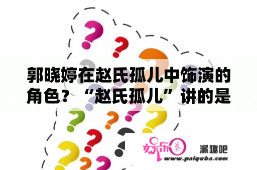 郭晓婷在赵氏孤儿中饰演的角色？“赵氏孤儿”讲的是什么故事？