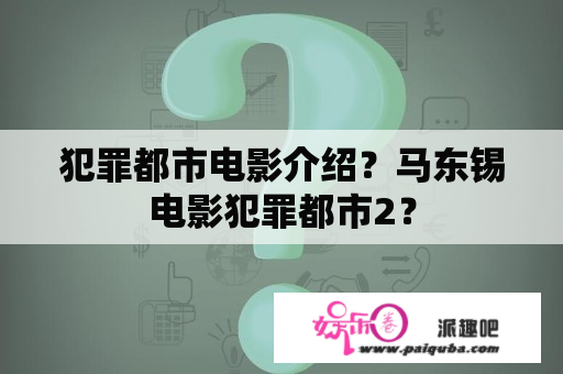 犯罪都市电影介绍？马东锡电影犯罪都市2？