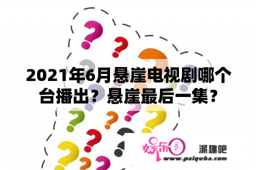 2021年6月悬崖电视剧哪个台播出？悬崖最后一集？