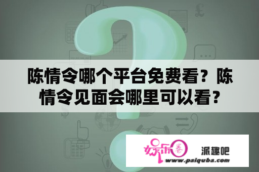 陈情令哪个平台免费看？陈情令见面会哪里可以看？