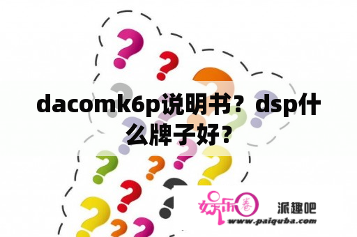 dacomk6p说明书？dsp什么牌子好？