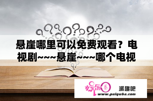 悬崖哪里可以免费观看？电视剧~~~悬崖~~~哪个电视台在播放~~~~~~谢谢？