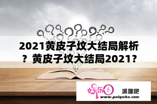 2021黄皮子坟大结局解析？黄皮子坟大结局2021？