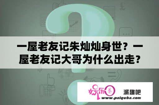 一屋老友记朱灿灿身世？一屋老友记大哥为什么出走？