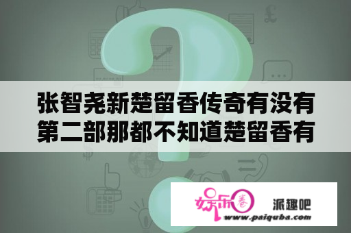 张智尧新楚留香传奇有没有第二部那都不知道楚留香有没有走出天递就演完了结局？楚留香传奇12部顺序？