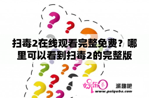 扫毒2在线观看完整免费？哪里可以看到扫毒2的完整版？