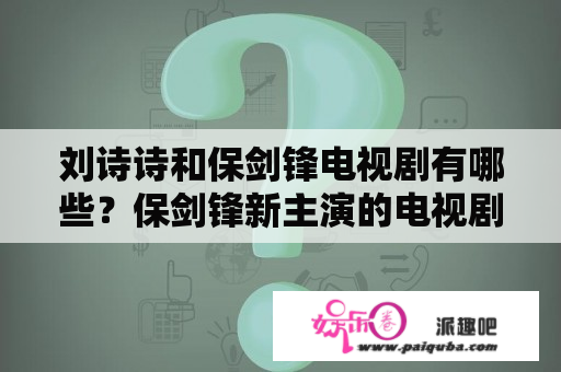 刘诗诗和保剑锋电视剧有哪些？保剑锋新主演的电视剧全集？