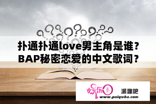 扑通扑通love男主角是谁？BAP秘密恋爱的中文歌词？