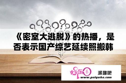 《密室大逃脱》的热播，是否表示国产综艺延续照搬韩国综艺模式？