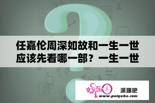 任嘉伦周深如故和一生一世应该先看哪一部？一生一世生孩子片段在第几集？