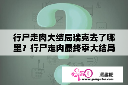 行尸走肉大结局瑞克去了哪里？行尸走肉最终季大结局