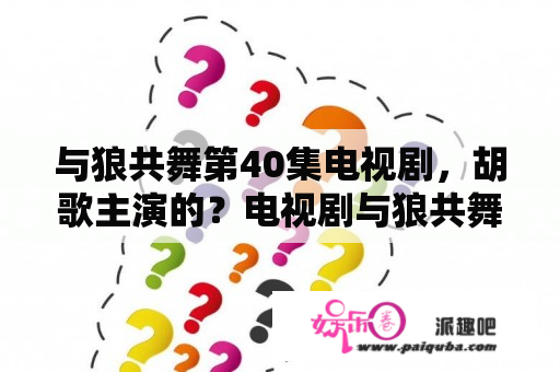 与狼共舞第40集电视剧，胡歌主演的？电视剧与狼共舞陆上将投靠共党的后果？