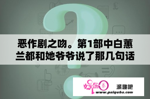 恶作剧之吻。第1部中白蕙兰都和她爷爷说了那几句话替直树求情的话。要剧情中的？