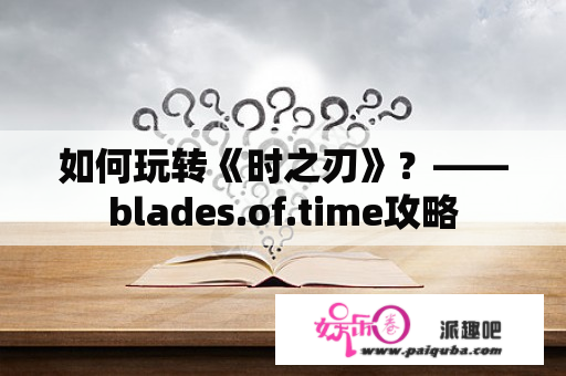 如何玩转《时之刃》？——blades.of.time攻略