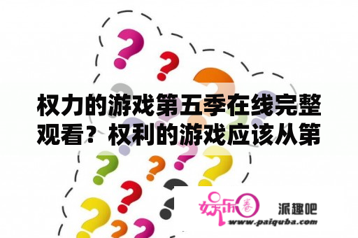 权力的游戏第五季在线完整观看？权利的游戏应该从第几季看？