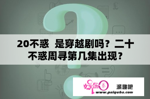 20不惑  是穿越剧吗？二十不惑周寻第几集出现？