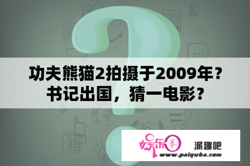 功夫熊猫2拍摄于2009年？书记出国，猜一电影？