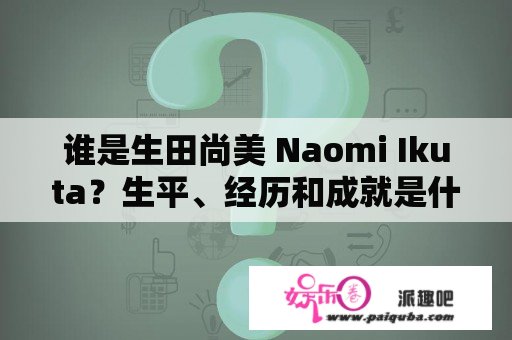 谁是生田尚美 Naomi Ikuta？生平、经历和成就是什么？