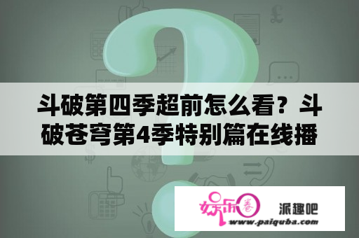 斗破第四季超前怎么看？斗破苍穹第4季特别篇在线播放器？