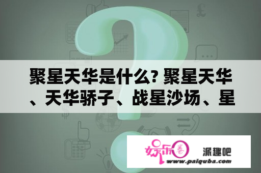 聚星天华是什么? 聚星天华、天华骄子、战星沙场、星魂破空、星耀天下、星辰霸主、星际霸主、星空逆袭