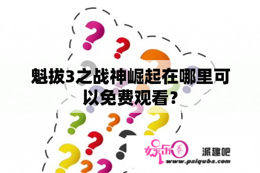 魁拔3之战神崛起在哪里可以免费观看？