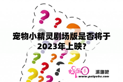 宠物小精灵剧场版是否将于2023年上映？