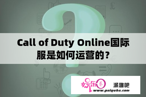 Call of Duty Online国际服是如何运营的？