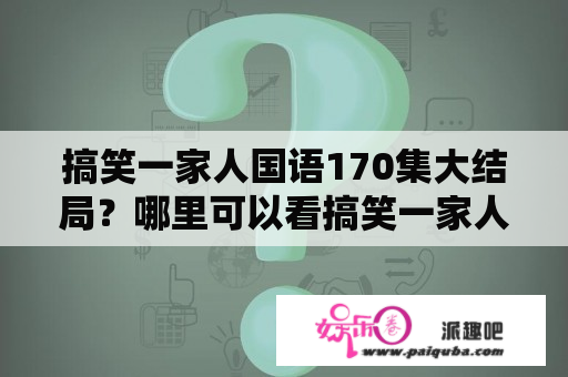 搞笑一家人国语170集大结局？哪里可以看搞笑一家人中文配音的全集？