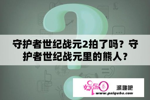 守护者世纪战元2拍了吗？守护者世纪战元里的熊人？