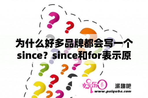 为什么好多品牌都会写一个since？since和for表示原因时有什么区别用法？