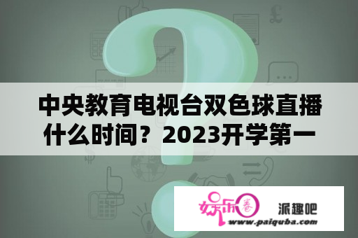 中央教育电视台双色球直播什么时间？2023开学第一课直播哪里看？