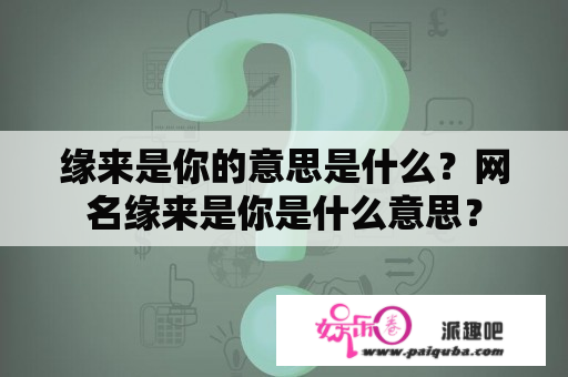 缘来是你的意思是什么？网名缘来是你是什么意思？