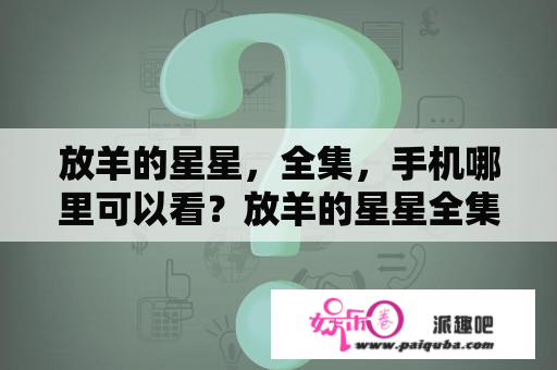 放羊的星星，全集，手机哪里可以看？放羊的星星全集哪个播放器有？谢谢？