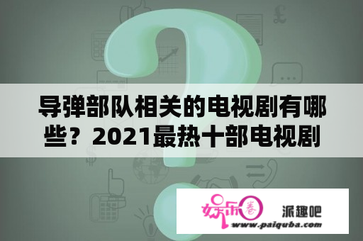 导弹部队相关的电视剧有哪些？2021最热十部电视剧军旅？