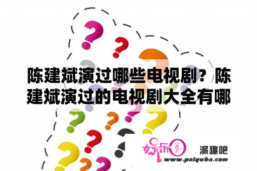 陈建斌演过哪些电视剧？陈建斌演过的电视剧大全有哪些？