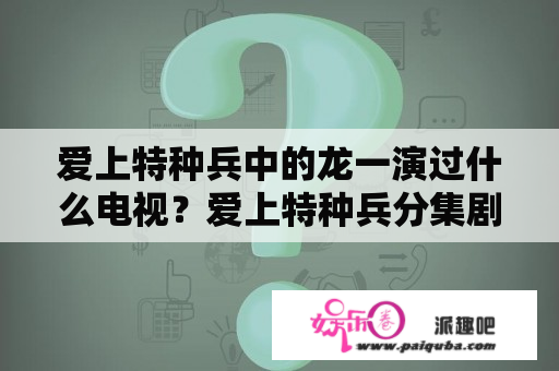 爱上特种兵中的龙一演过什么电视？爱上特种兵分集剧情介绍