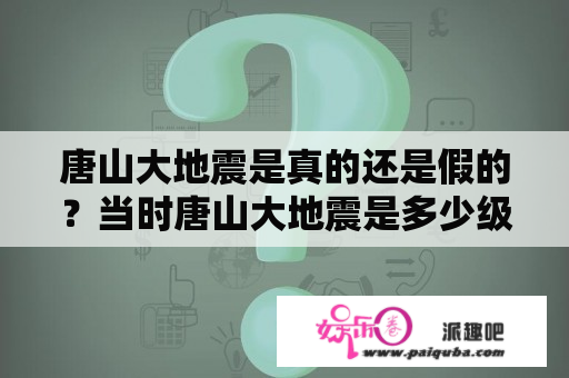 唐山大地震是真的还是假的？当时唐山大地震是多少级？